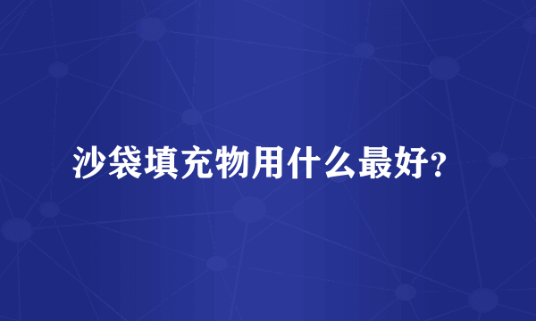 沙袋填充物用什么最好?