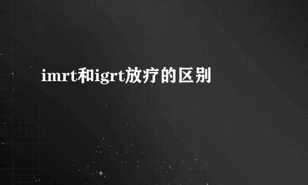 imrt和igrt放疗的区别