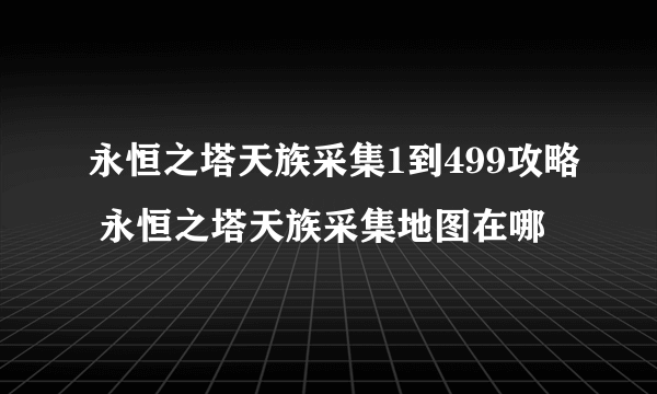 永恒之塔天族采集1到499攻略 永恒之塔天族采集地图在哪