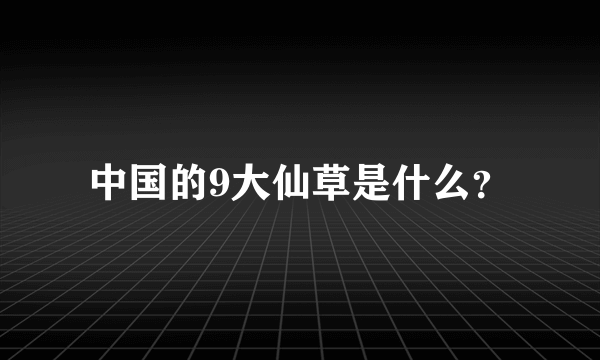 中国的9大仙草是什么？