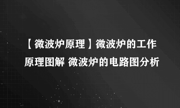 【微波炉原理】微波炉的工作原理图解 微波炉的电路图分析