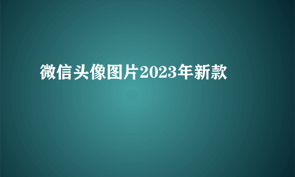 微信头像图片2023年新款