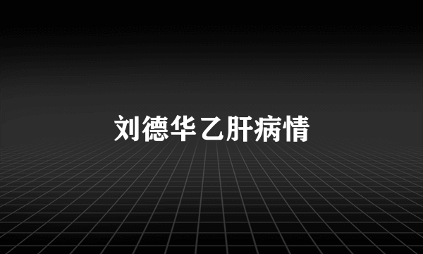 刘德华乙肝病情