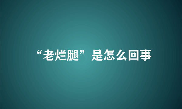 “老烂腿”是怎么回事
