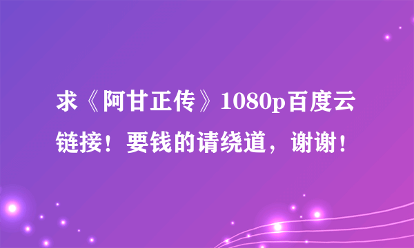 求《阿甘正传》1080p百度云链接！要钱的请绕道，谢谢！