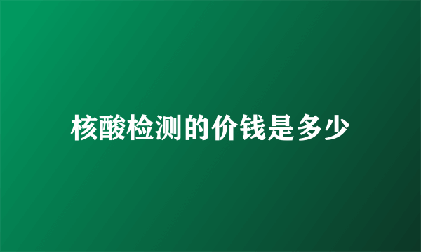 核酸检测的价钱是多少
