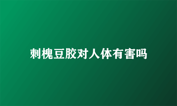 刺槐豆胶对人体有害吗