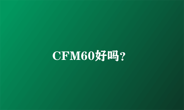 CFM60好吗？