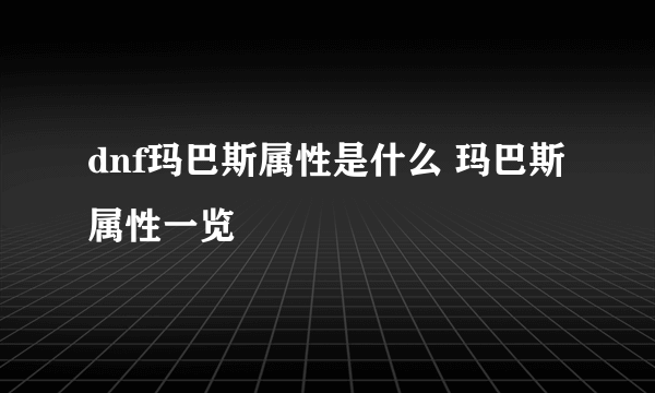 dnf玛巴斯属性是什么 玛巴斯属性一览