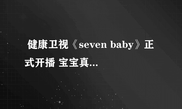  健康卫视《seven baby》正式开播 宝宝真人秀是重点