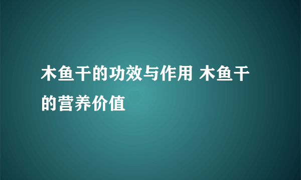 木鱼干的功效与作用 木鱼干的营养价值
