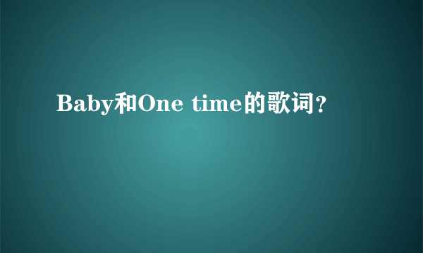 Baby和One time的歌词?