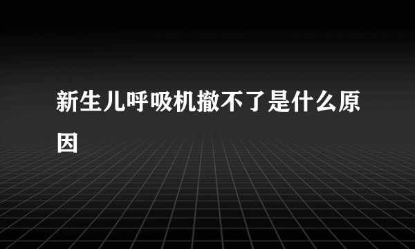 新生儿呼吸机撤不了是什么原因