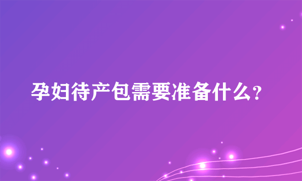 孕妇待产包需要准备什么？
