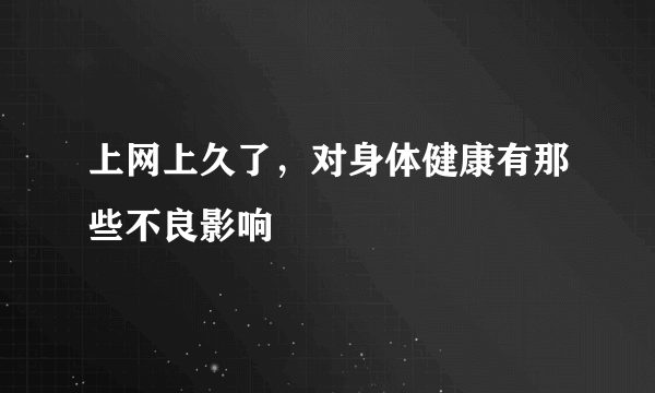 上网上久了，对身体健康有那些不良影响