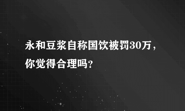 永和豆浆自称国饮被罚30万，你觉得合理吗？