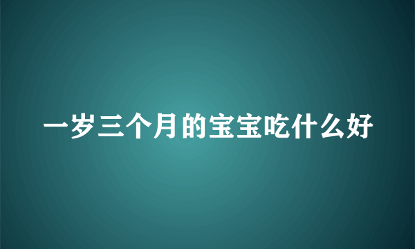一岁三个月的宝宝吃什么好