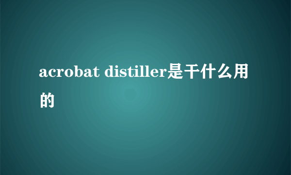 acrobat distiller是干什么用的