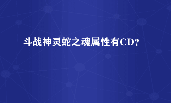 斗战神灵蛇之魂属性有CD？