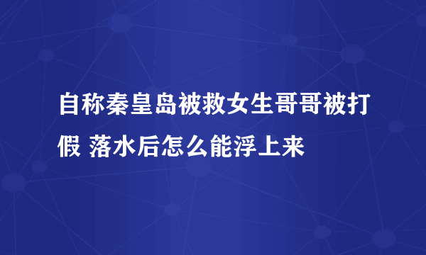自称秦皇岛被救女生哥哥被打假 落水后怎么能浮上来