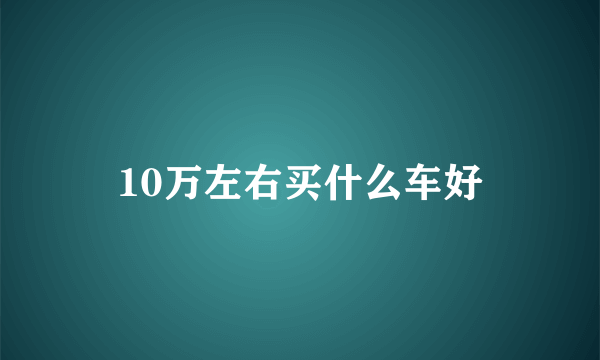 10万左右买什么车好