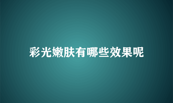彩光嫩肤有哪些效果呢