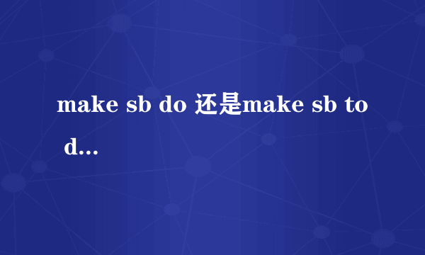 make sb do 还是make sb to do 分别有什么用法.