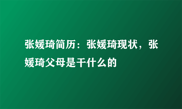 张媛琦简历：张媛琦现状，张媛琦父母是干什么的