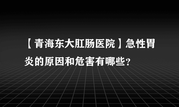 【青海东大肛肠医院】急性胃炎的原因和危害有哪些？