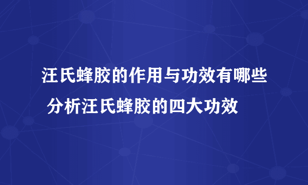汪氏蜂胶的作用与功效有哪些 分析汪氏蜂胶的四大功效