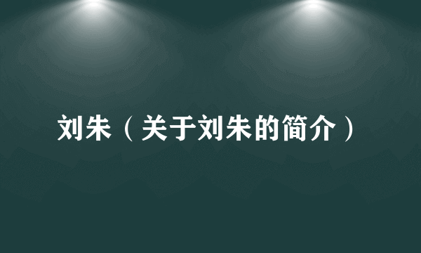 刘朱（关于刘朱的简介）