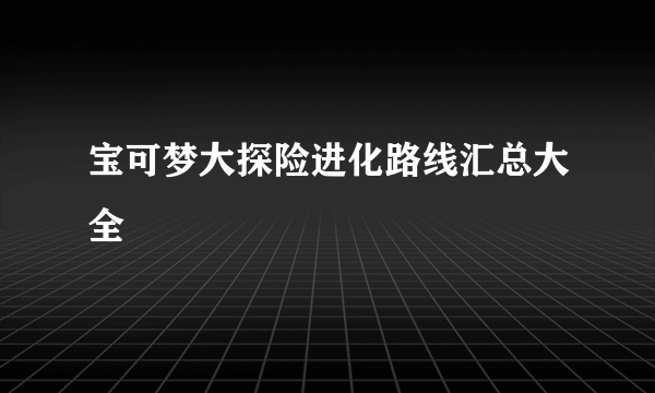 宝可梦大探险进化路线汇总大全