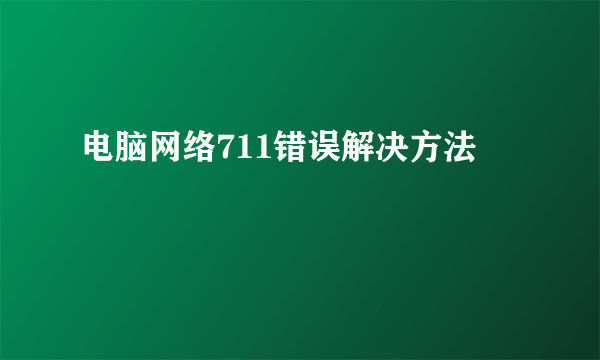 电脑网络711错误解决方法