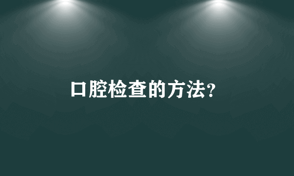 口腔检查的方法？