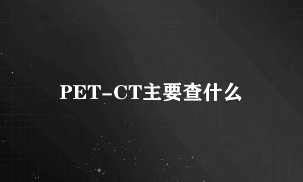 PET-CT主要查什么
