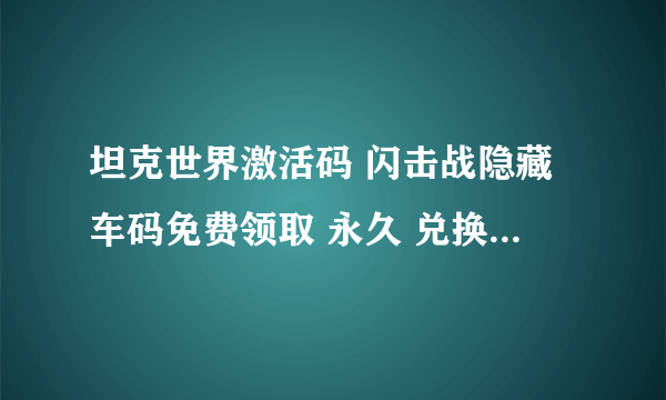 坦克世界激活码 闪击战隐藏车码免费领取 永久 兑换码2023最新介绍