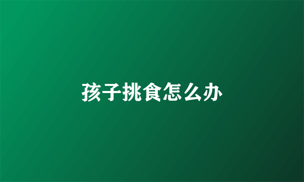 孩子挑食怎么办