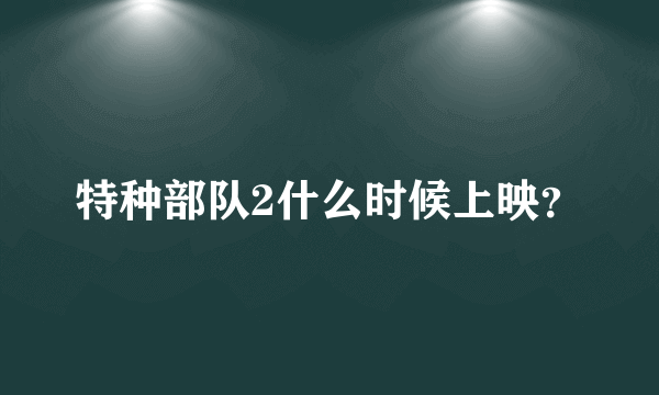 特种部队2什么时候上映？