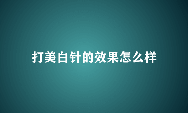 打美白针的效果怎么样