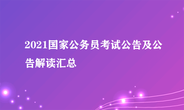 2021国家公务员考试公告及公告解读汇总