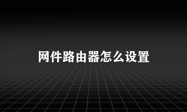 网件路由器怎么设置