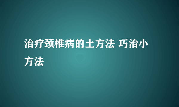 治疗颈椎病的土方法 巧治小方法