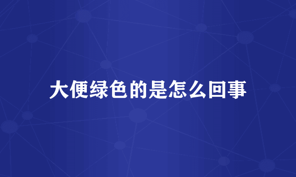 大便绿色的是怎么回事