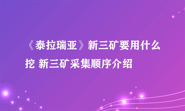 《泰拉瑞亚》新三矿要用什么挖 新三矿采集顺序介绍