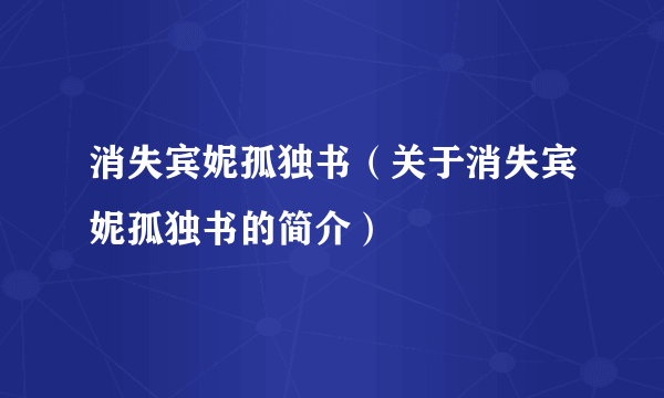 消失宾妮孤独书（关于消失宾妮孤独书的简介）