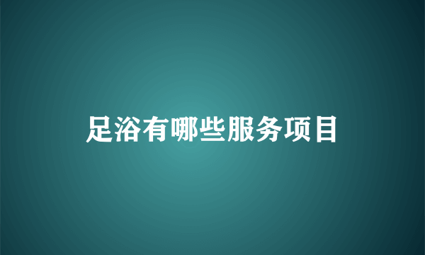 足浴有哪些服务项目