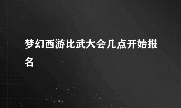 梦幻西游比武大会几点开始报名