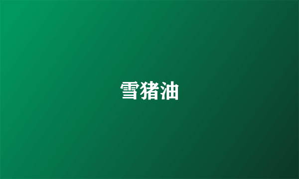 雪猪油