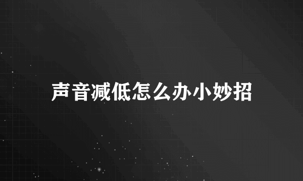 声音减低怎么办小妙招