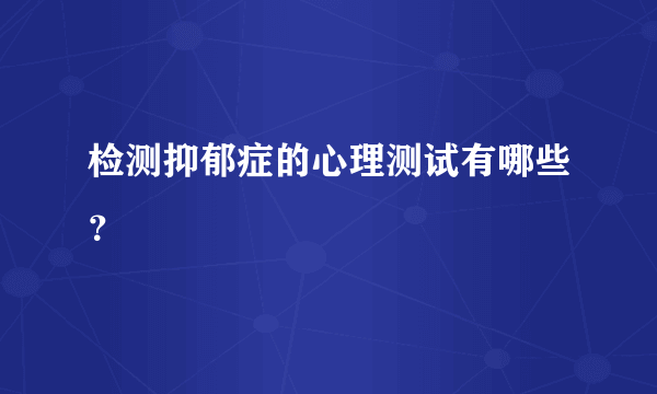 检测抑郁症的心理测试有哪些？